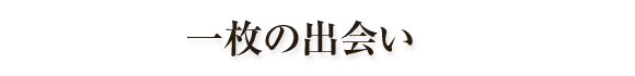 一枚の出会い