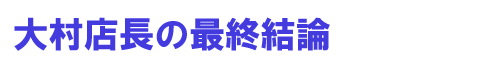 大村店長の最終結論